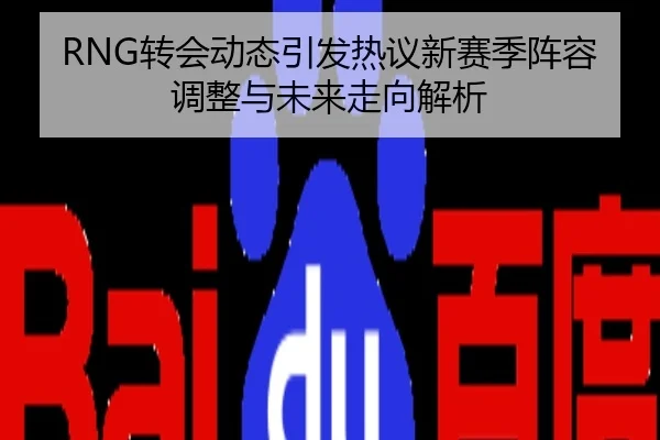 RNG转会动态引发热议新赛季阵容调整与未来走向解析