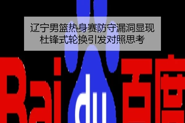 辽宁男篮热身赛防守漏洞显现 杜锋式轮换引发对照思考