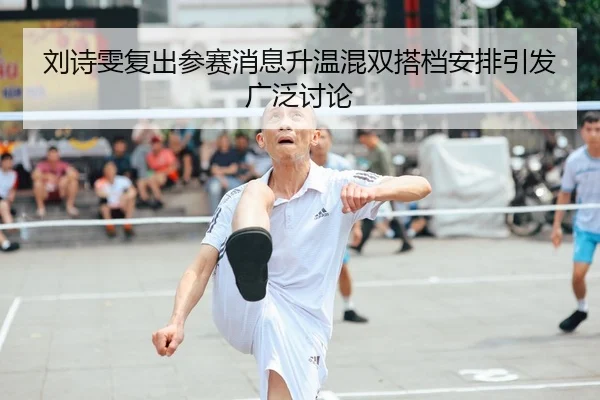 刘诗雯复出参赛消息升温混双搭档安排引发广泛讨论