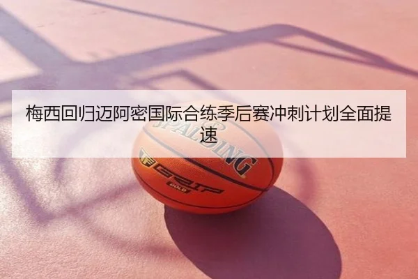 梅西回归迈阿密国际合练季后赛冲刺计划全面提速